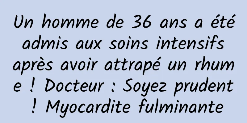 Un homme de 36 ans a été admis aux soins intensifs après avoir attrapé un rhume ! Docteur : Soyez prudent ! Myocardite fulminante