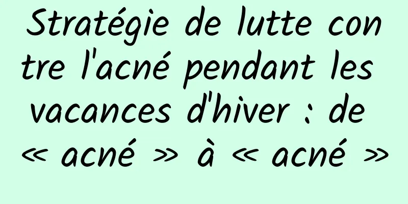 Stratégie de lutte contre l'acné pendant les vacances d'hiver : de « acné » à « acné »