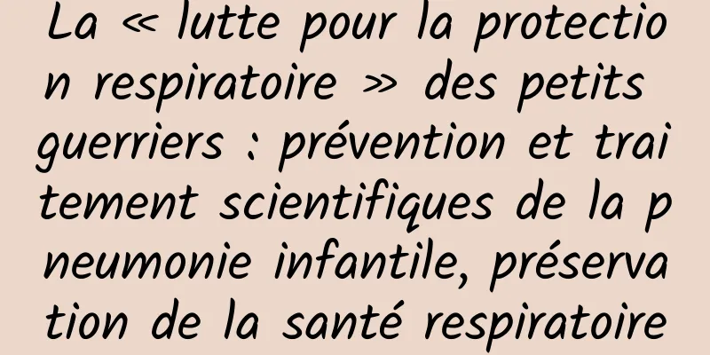 La « lutte pour la protection respiratoire » des petits guerriers : prévention et traitement scientifiques de la pneumonie infantile, préservation de la santé respiratoire