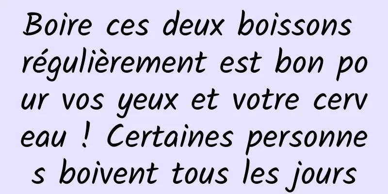 Boire ces deux boissons régulièrement est bon pour vos yeux et votre cerveau ! Certaines personnes boivent tous les jours