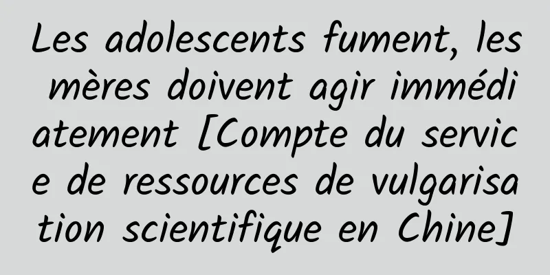 Les adolescents fument, les mères doivent agir immédiatement [Compte du service de ressources de vulgarisation scientifique en Chine]