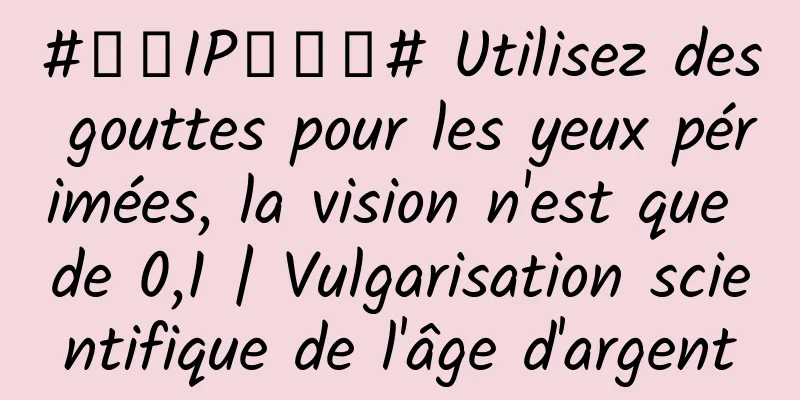 #千万IP创科普# Utilisez des gouttes pour les yeux périmées, la vision n'est que de 0,1 | Vulgarisation scientifique de l'âge d'argent