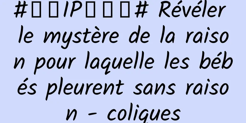 #千万IP创科普# Révéler le mystère de la raison pour laquelle les bébés pleurent sans raison - coliques
