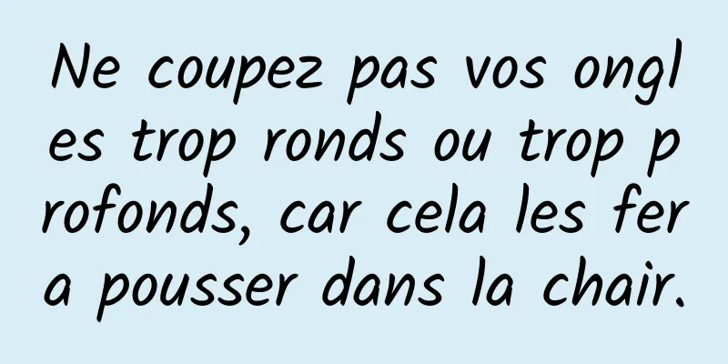 Ne coupez pas vos ongles trop ronds ou trop profonds, car cela les fera pousser dans la chair.