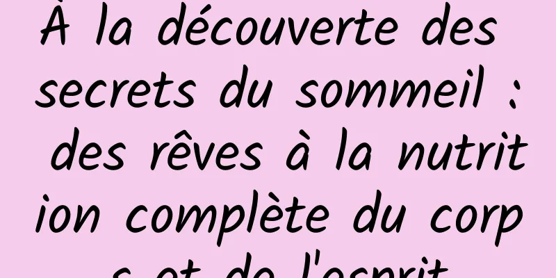 À la découverte des secrets du sommeil : des rêves à la nutrition complète du corps et de l'esprit