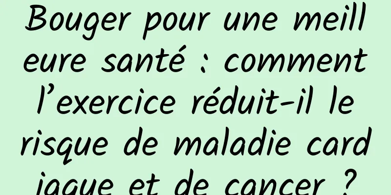 Bouger pour une meilleure santé : comment l’exercice réduit-il le risque de maladie cardiaque et de cancer ?