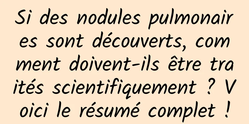 Si des nodules pulmonaires sont découverts, comment doivent-ils être traités scientifiquement ? Voici le résumé complet !