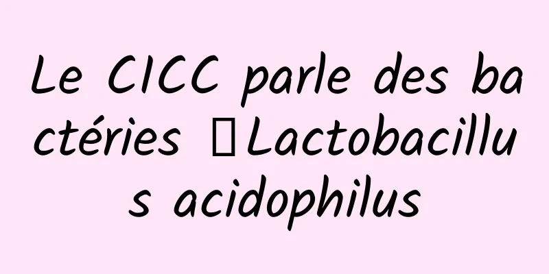 Le CICC parle des bactéries 丨Lactobacillus acidophilus