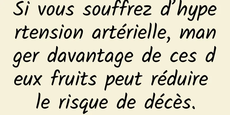 Si vous souffrez d’hypertension artérielle, manger davantage de ces deux fruits peut réduire le risque de décès.