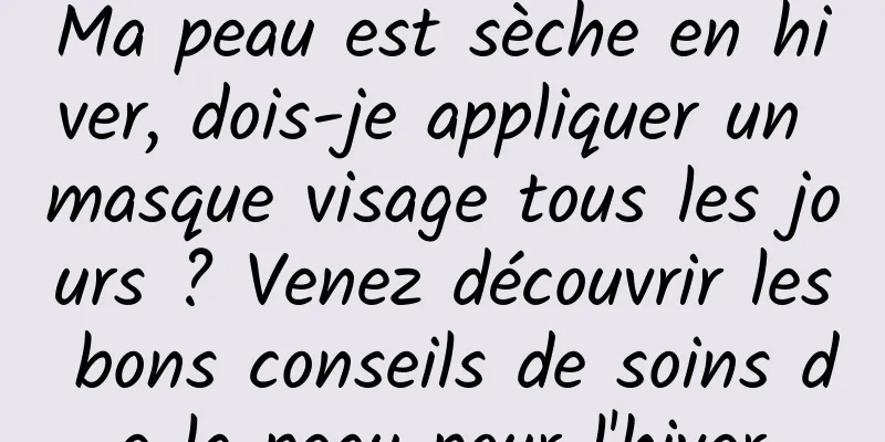 Ma peau est sèche en hiver, dois-je appliquer un masque visage tous les jours ? Venez découvrir les bons conseils de soins de la peau pour l'hiver