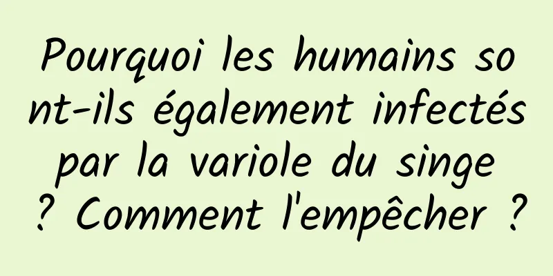 Pourquoi les humains sont-ils également infectés par la variole du singe ? Comment l'empêcher ?