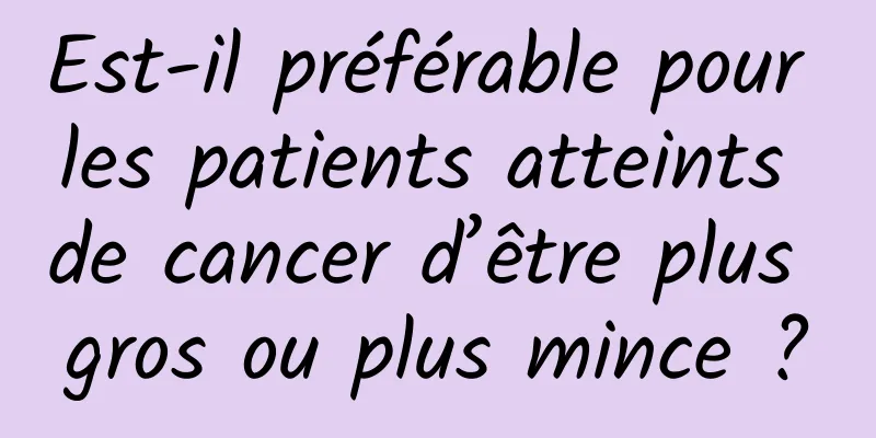 Est-il préférable pour les patients atteints de cancer d’être plus gros ou plus mince ?