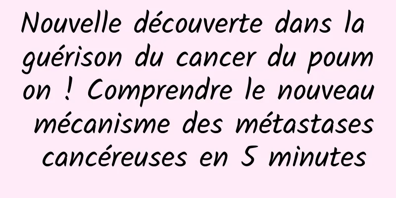 Nouvelle découverte dans la guérison du cancer du poumon ! Comprendre le nouveau mécanisme des métastases cancéreuses en 5 minutes