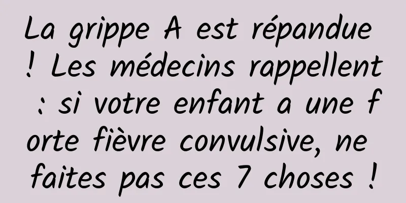 La grippe A est répandue ! Les médecins rappellent : si votre enfant a une forte fièvre convulsive, ne faites pas ces 7 choses !