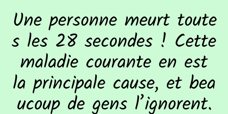 Une personne meurt toutes les 28 secondes ! Cette maladie courante en est la principale cause, et beaucoup de gens l’ignorent.
