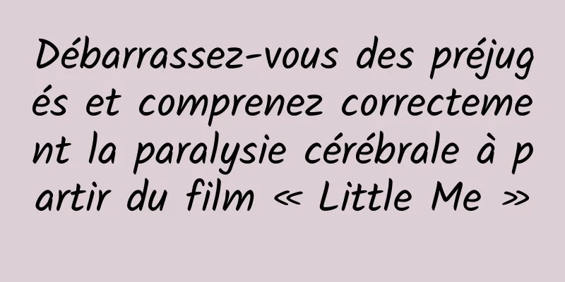 Débarrassez-vous des préjugés et comprenez correctement la paralysie cérébrale à partir du film « Little Me »