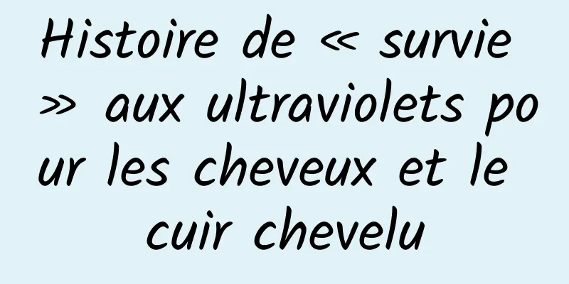 Histoire de « survie » aux ultraviolets pour les cheveux et le cuir chevelu