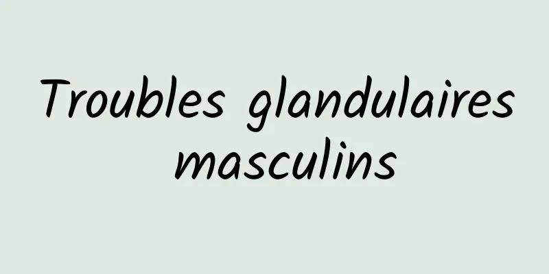 Troubles glandulaires masculins
