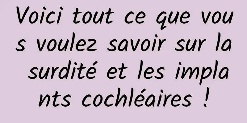 Voici tout ce que vous voulez savoir sur la surdité et les implants cochléaires !