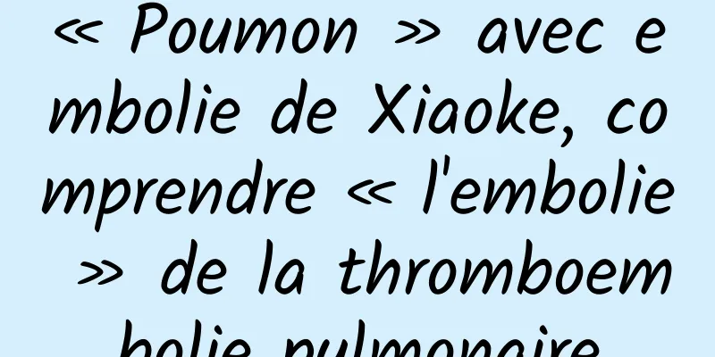 « Poumon » avec embolie de Xiaoke, comprendre « l'embolie » de la thromboembolie pulmonaire