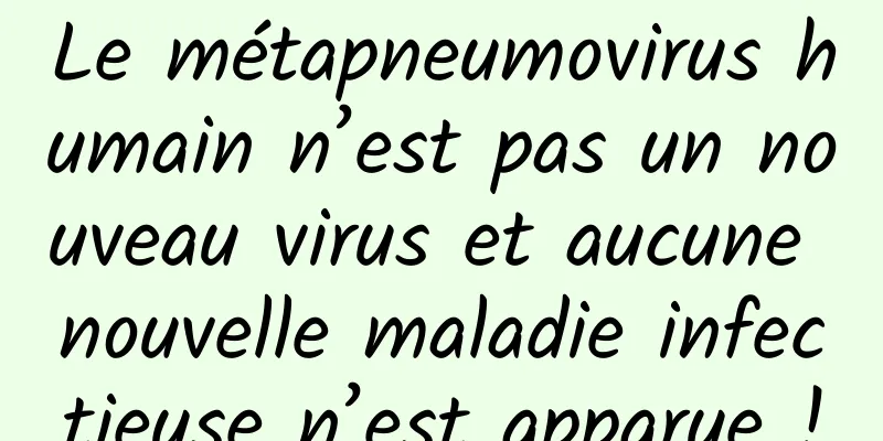 Le métapneumovirus humain n’est pas un nouveau virus et aucune nouvelle maladie infectieuse n’est apparue !
