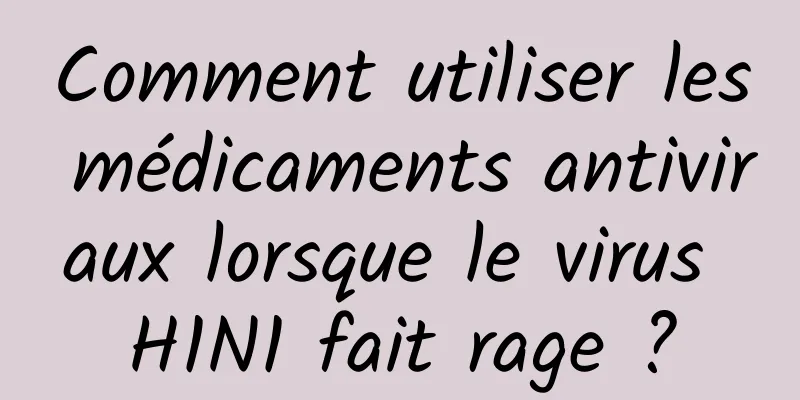 Comment utiliser les médicaments antiviraux lorsque le virus H1N1 fait rage ?