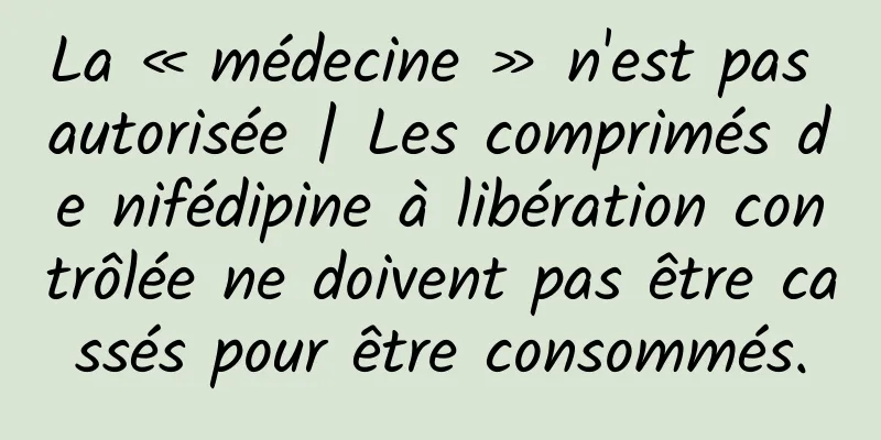 La « médecine » n'est pas autorisée | Les comprimés de nifédipine à libération contrôlée ne doivent pas être cassés pour être consommés.