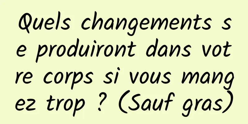 Quels changements se produiront dans votre corps si vous mangez trop ? (Sauf gras)