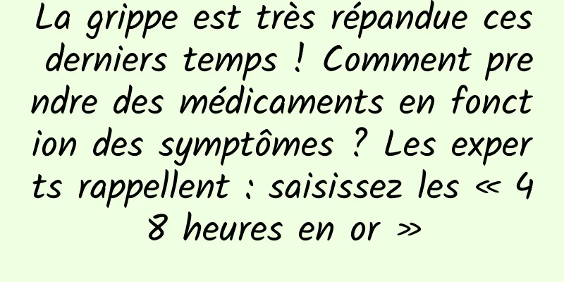 La grippe est très répandue ces derniers temps ! Comment prendre des médicaments en fonction des symptômes ? Les experts rappellent : saisissez les « 48 heures en or »