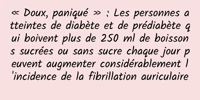 « Doux, paniqué » : Les personnes atteintes de diabète et de prédiabète qui boivent plus de 250 ml de boissons sucrées ou sans sucre chaque jour peuvent augmenter considérablement l'incidence de la fibrillation auriculaire