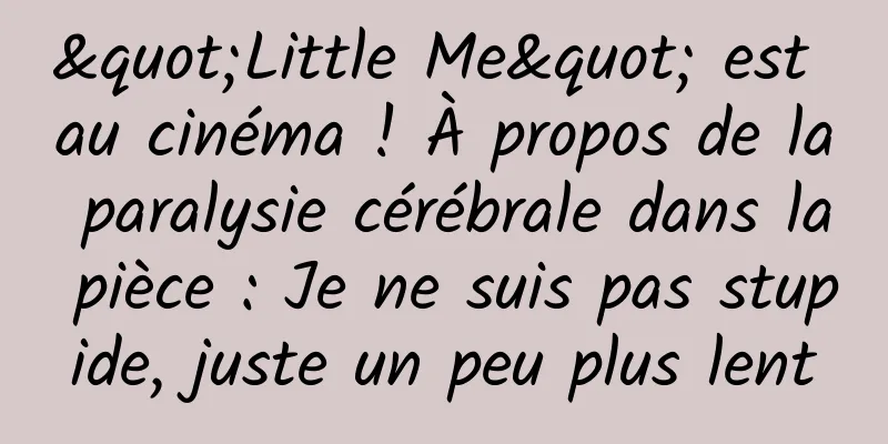 "Little Me" est au cinéma ! À propos de la paralysie cérébrale dans la pièce : Je ne suis pas stupide, juste un peu plus lent
