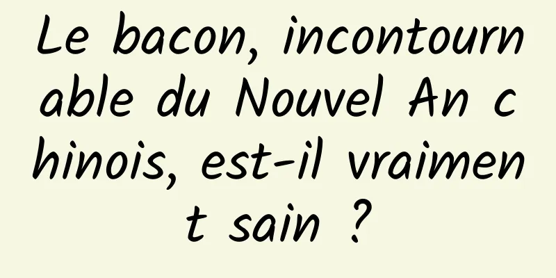 Le bacon, incontournable du Nouvel An chinois, est-il vraiment sain ?