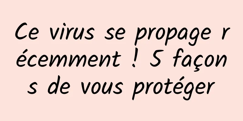 Ce virus se propage récemment ! 5 façons de vous protéger