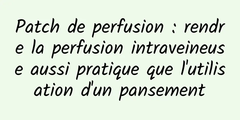 Patch de perfusion : rendre la perfusion intraveineuse aussi pratique que l'utilisation d'un pansement