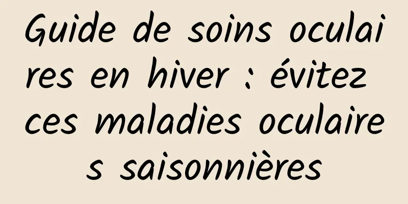 Guide de soins oculaires en hiver : évitez ces maladies oculaires saisonnières