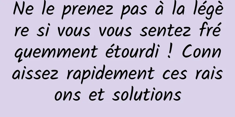 Ne le prenez pas à la légère si vous vous sentez fréquemment étourdi ! Connaissez rapidement ces raisons et solutions