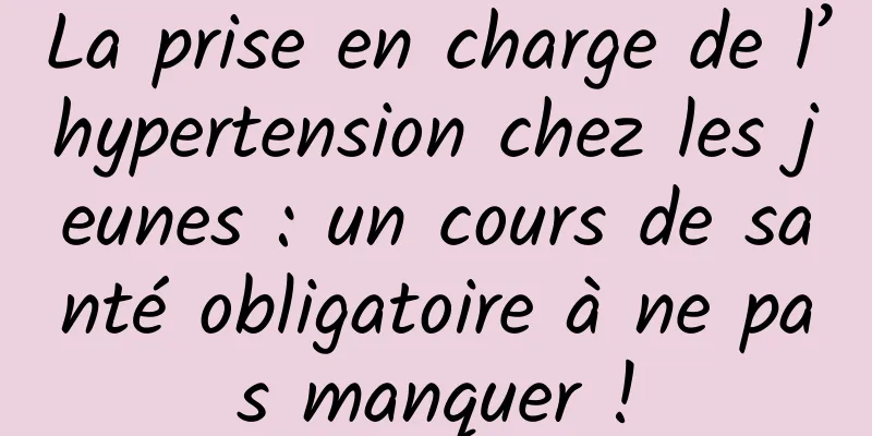 La prise en charge de l’hypertension chez les jeunes : un cours de santé obligatoire à ne pas manquer !