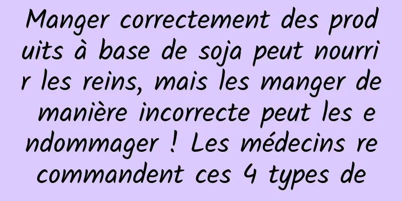 Manger correctement des produits à base de soja peut nourrir les reins, mais les manger de manière incorrecte peut les endommager ! Les médecins recommandent ces 4 types de