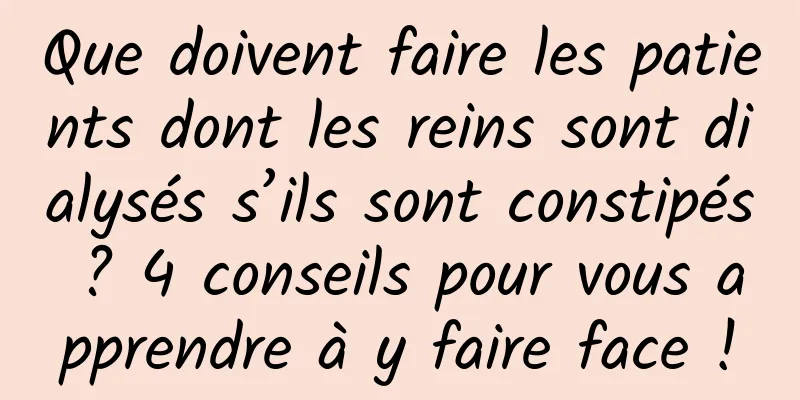 Que doivent faire les patients dont les reins sont dialysés s’ils sont constipés ? 4 conseils pour vous apprendre à y faire face !
