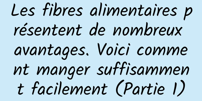 Les fibres alimentaires présentent de nombreux avantages. Voici comment manger suffisamment facilement (Partie 1)