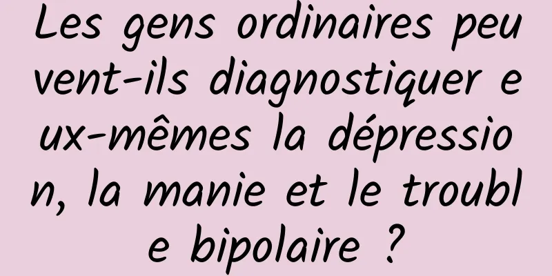 Les gens ordinaires peuvent-ils diagnostiquer eux-mêmes la dépression, la manie et le trouble bipolaire ?