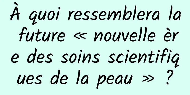 À quoi ressemblera la future « nouvelle ère des soins scientifiques de la peau » ?