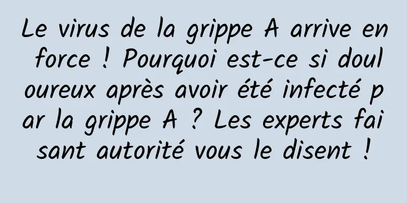 Le virus de la grippe A arrive en force ! Pourquoi est-ce si douloureux après avoir été infecté par la grippe A ? Les experts faisant autorité vous le disent !