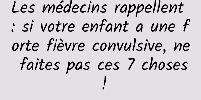 Les médecins rappellent : si votre enfant a une forte fièvre convulsive, ne faites pas ces 7 choses !