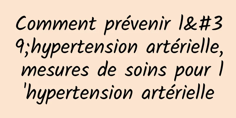 Comment prévenir l'hypertension artérielle, mesures de soins pour l'hypertension artérielle