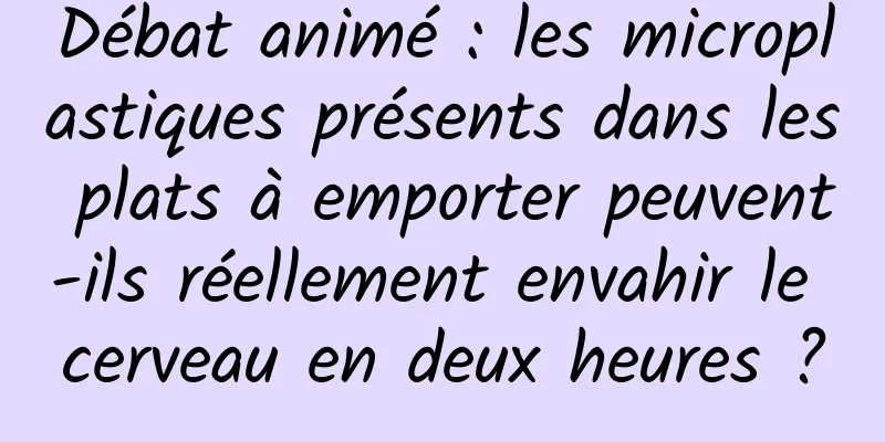 Débat animé : les microplastiques présents dans les plats à emporter peuvent-ils réellement envahir le cerveau en deux heures ?