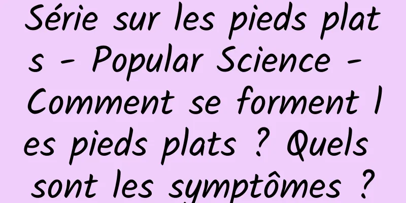Série sur les pieds plats - Popular Science - Comment se forment les pieds plats ? Quels sont les symptômes ?
