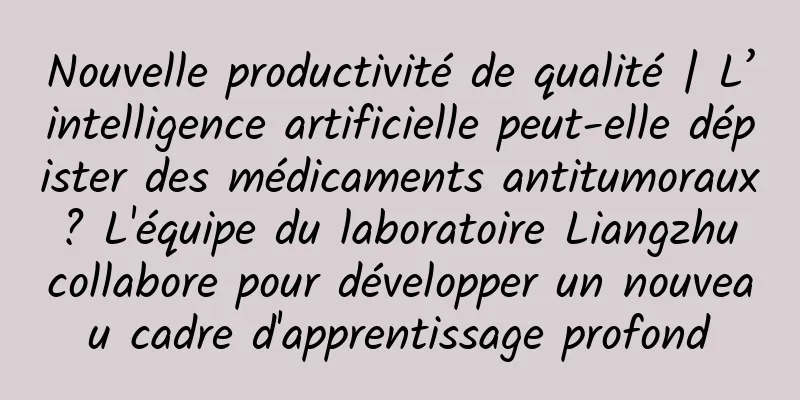 Nouvelle productivité de qualité | L’intelligence artificielle peut-elle dépister des médicaments antitumoraux ? L'équipe du laboratoire Liangzhu collabore pour développer un nouveau cadre d'apprentissage profond