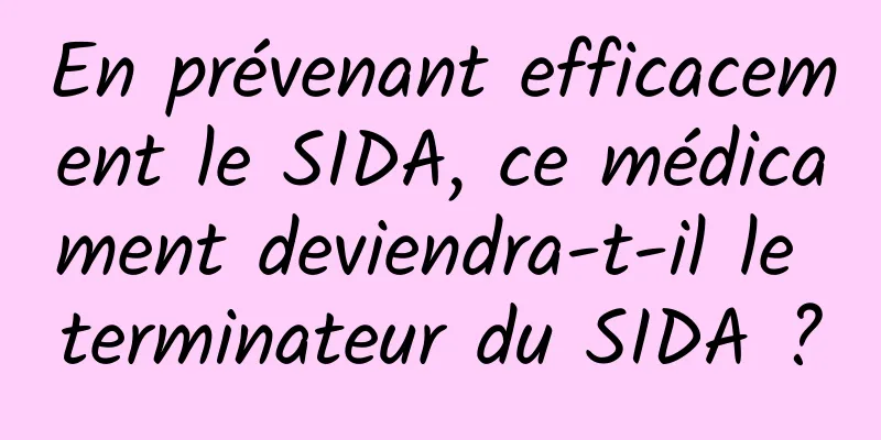 En prévenant efficacement le SIDA, ce médicament deviendra-t-il le terminateur du SIDA ?
