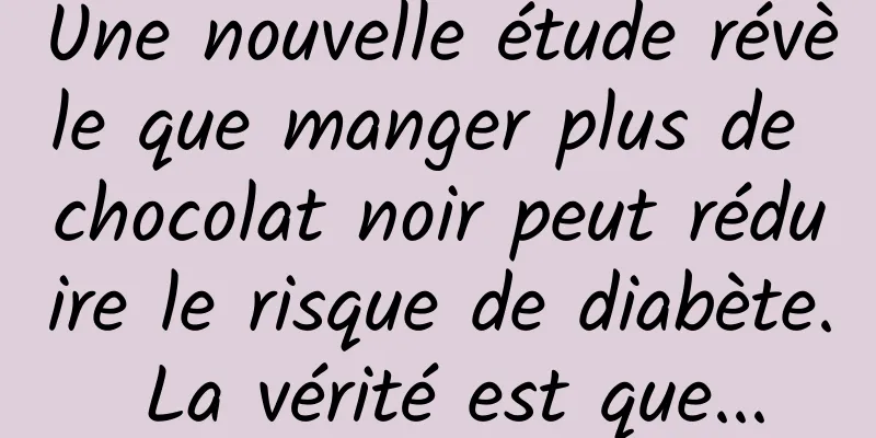 Une nouvelle étude révèle que manger plus de chocolat noir peut réduire le risque de diabète. La vérité est que...